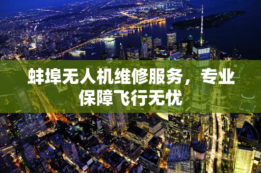 蚌埠无人机维修服务，专业保障飞行无忧