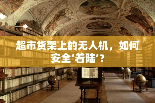 超市货架上的无人机，如何安全‘着陆’？