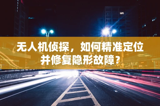 无人机侦探，如何精准定位并修复隐形故障？