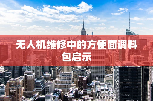 无人机维修中的方便面调料包启示