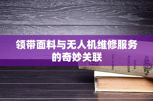 领带面料与无人机维修服务的奇妙关联