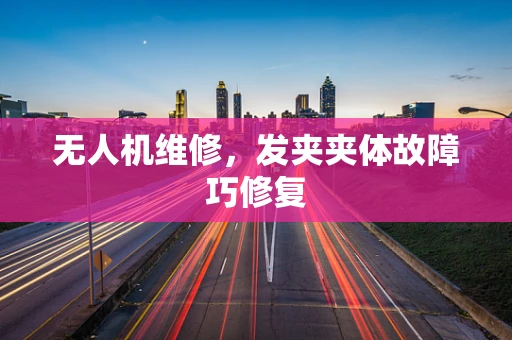 无人机维修，发夹夹体故障巧修复