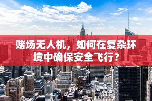 赌场无人机，如何在复杂环境中确保安全飞行？