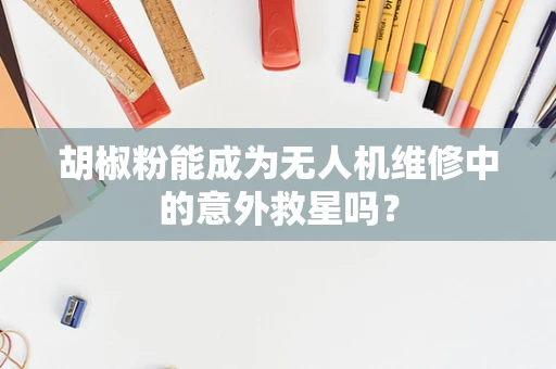 胡椒粉能成为无人机维修中的意外救星吗？
