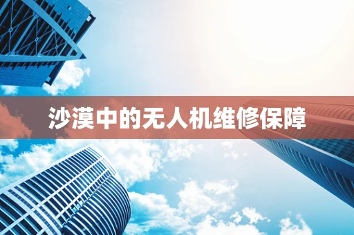 沙漠中的无人机维修保障