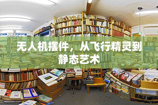 无人机摆件，从飞行精灵到静态艺术