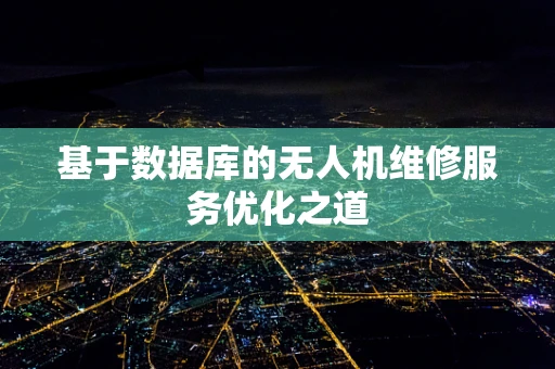 基于数据库的无人机维修服务优化之道