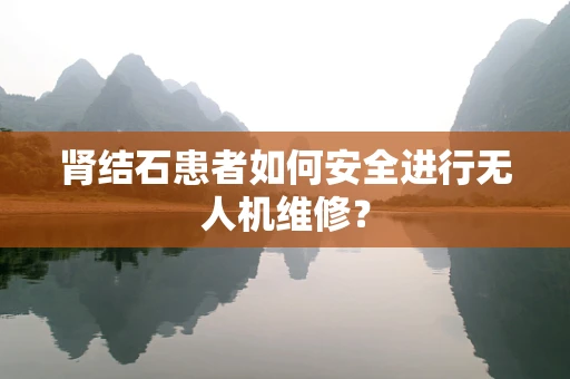 肾结石患者如何安全进行无人机维修？