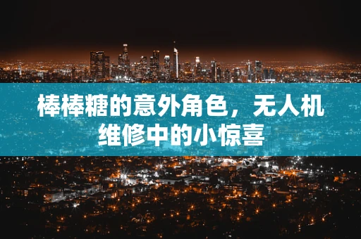 棒棒糖的意外角色，无人机维修中的小惊喜