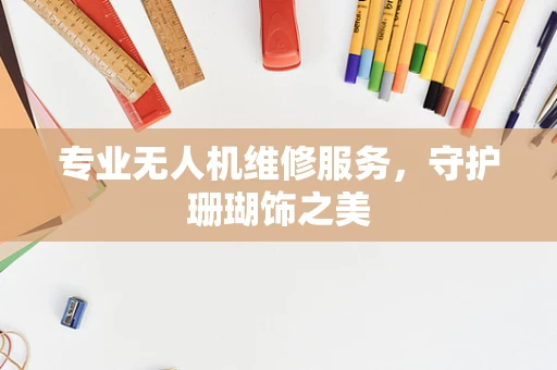 专业无人机维修服务，守护珊瑚饰之美
