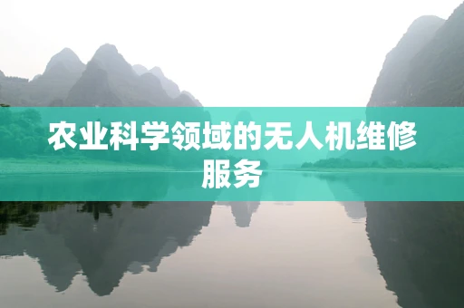 农业科学领域的无人机维修服务