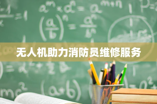 无人机助力消防员维修服务
