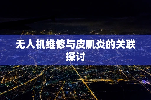 无人机维修与皮肌炎的关联探讨