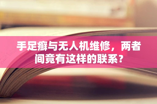 手足癣与无人机维修，两者间竟有这样的联系？
