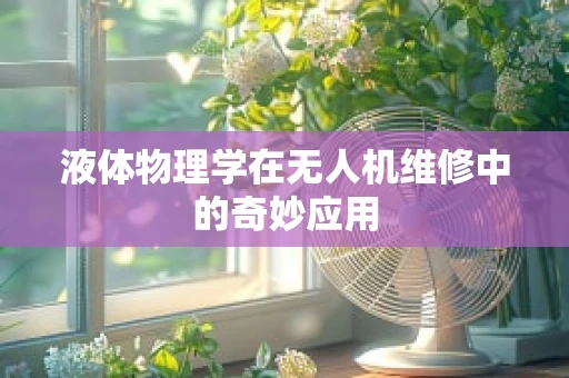 液体物理学在无人机维修中的奇妙应用