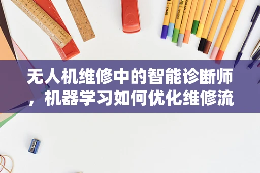 无人机维修中的智能诊断师，机器学习如何优化维修流程？