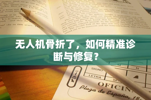 无人机骨折了，如何精准诊断与修复？