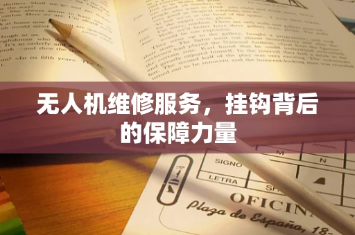 无人机维修服务，挂钩背后的保障力量