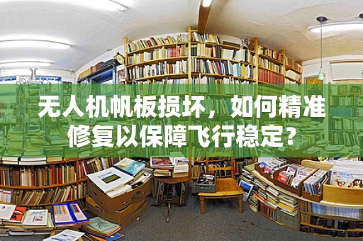无人机帆板损坏，如何精准修复以保障飞行稳定？