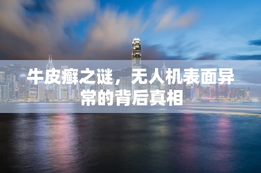牛皮癣之谜，无人机表面异常的背后真相
