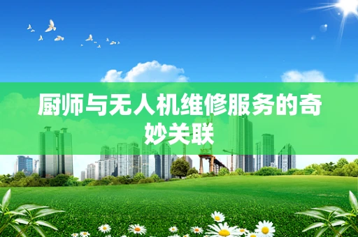厨师与无人机维修服务的奇妙关联
