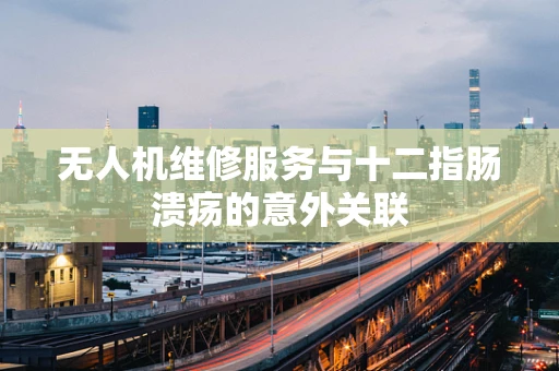 无人机维修服务与十二指肠溃疡的意外关联