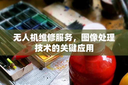 无人机维修服务，图像处理技术的关键应用