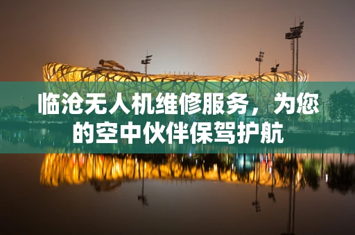 临沧无人机维修服务，为您的空中伙伴保驾护航