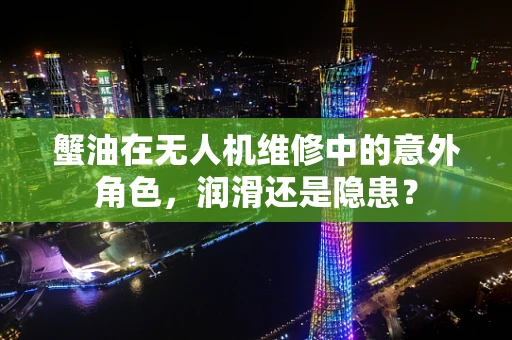 蟹油在无人机维修中的意外角色，润滑还是隐患？