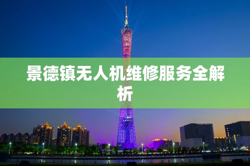 景德镇无人机维修服务全解析