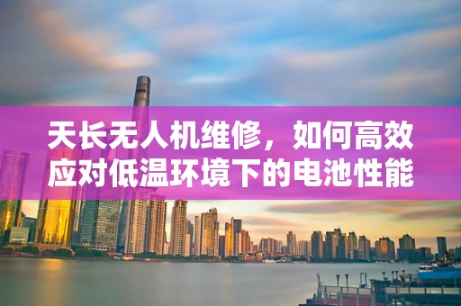 天长无人机维修，如何高效应对低温环境下的电池性能下降？