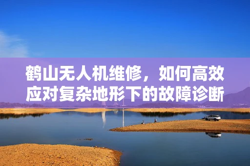 鹤山无人机维修，如何高效应对复杂地形下的故障诊断？