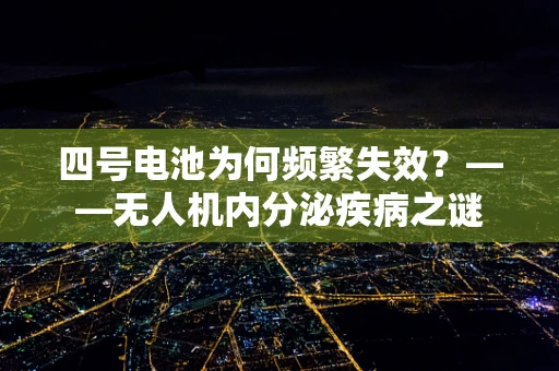 四号电池为何频繁失效？——无人机内分泌疾病之谜