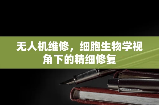无人机维修，细胞生物学视角下的精细修复