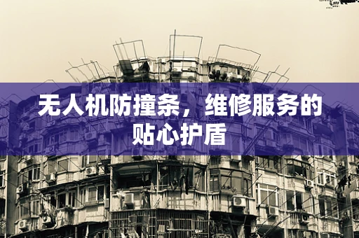 无人机防撞条，维修服务的贴心护盾