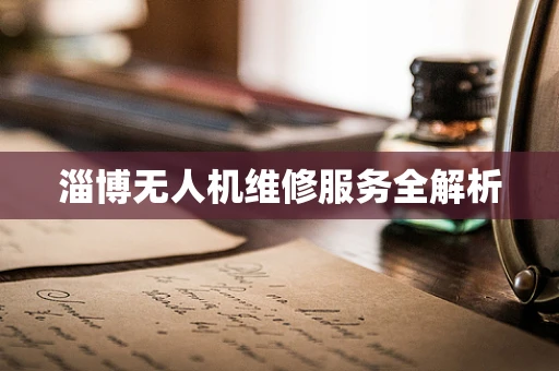 淄博无人机维修服务全解析