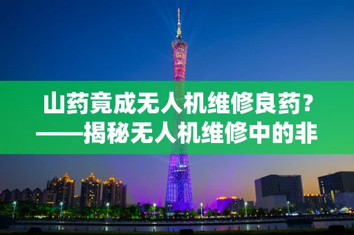 山药竟成无人机维修良药？——揭秘无人机维修中的非传统元素