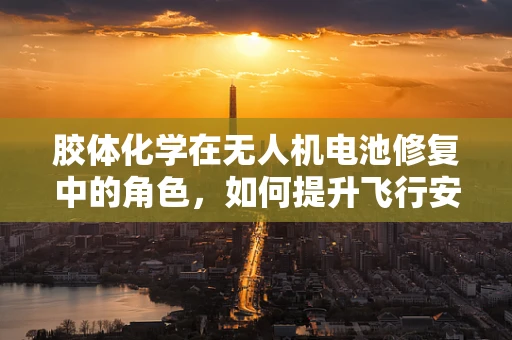 胶体化学在无人机电池修复中的角色，如何提升飞行安全与效率？