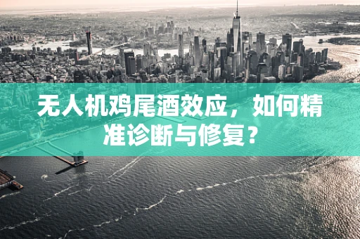 无人机鸡尾酒效应，如何精准诊断与修复？