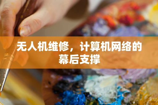 无人机维修，计算机网络的幕后支撑
