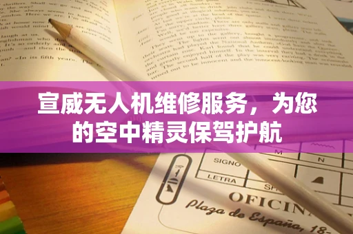 宣威无人机维修服务，为您的空中精灵保驾护航