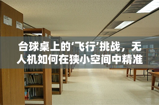 台球桌上的‘飞行’挑战，无人机如何在狭小空间中精准定位？