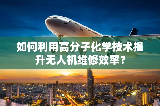 如何利用高分子化学技术提升无人机维修效率？