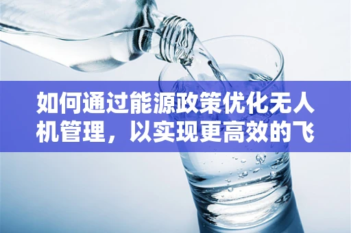 如何通过能源政策优化无人机管理，以实现更高效的飞行？