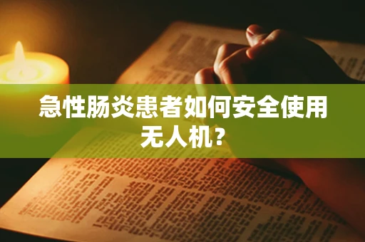 急性肠炎患者如何安全使用无人机？