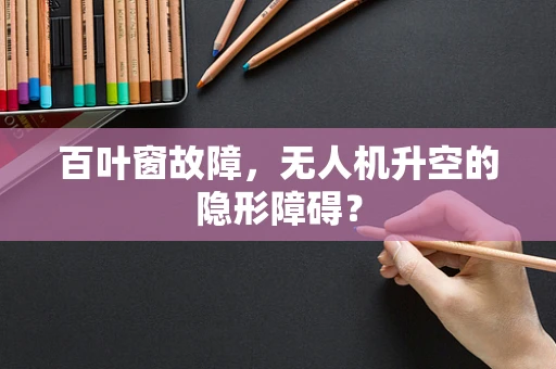 百叶窗故障，无人机升空的隐形障碍？