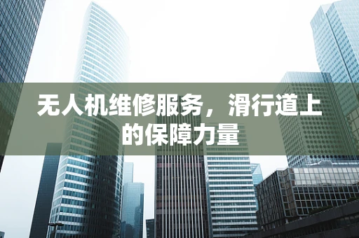 无人机维修服务，滑行道上的保障力量