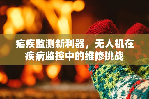 疟疾监测新利器，无人机在疾病监控中的维修挑战