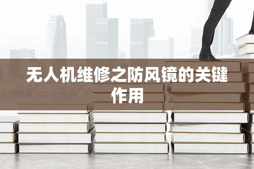 无人机维修之防风镜的关键作用