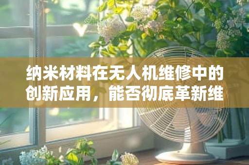 纳米材料在无人机维修中的创新应用，能否彻底革新维修流程？